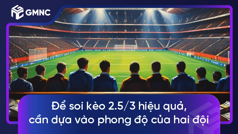 Để soi kèo 2.5/3 hiệu quả, cần dựa vào phong độ của hai đội