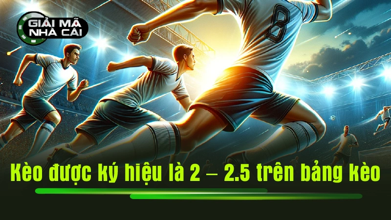 Kèo được ký hiệu là 2 – 2.5 trên bảng kèo