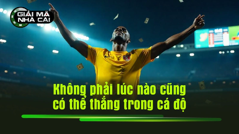 Không phải lúc nào cũng có thể thắng trong cá độ