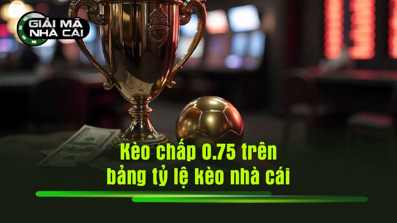 Kèo chấp 0.75 trên bảng tỷ lệ kèo nhà cái