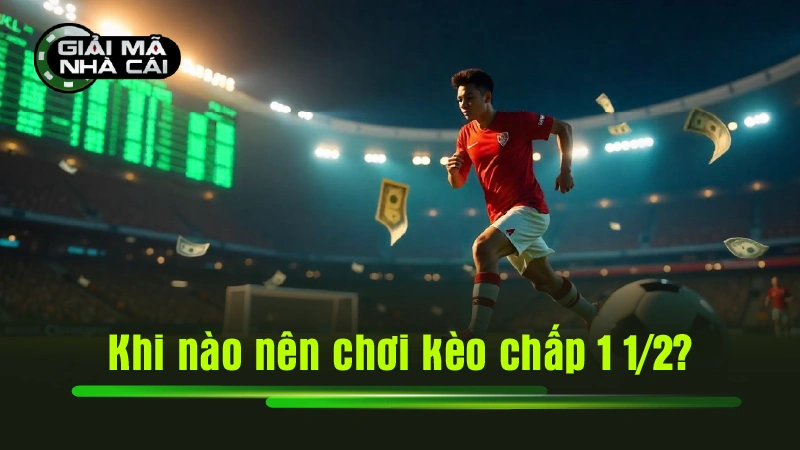 Khi nào nên chơi kèo chấp 1 1/2?