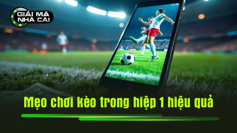 Mẹo chơi kèo trong hiệp 1 hiệu quả