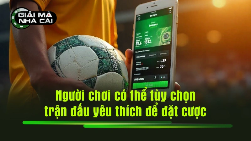 Người chơi có thể tùy chọn trận đấu yêu thích để đặt cược