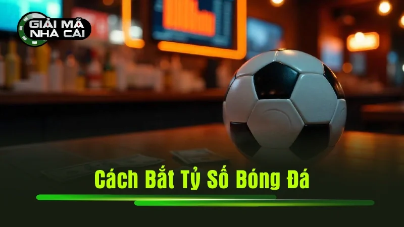 Cách Bắt Tỷ Số Bóng Đá