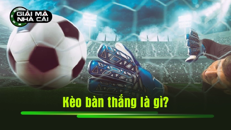Kèo bàn thắng là gì?