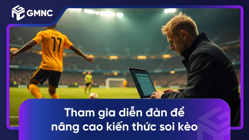 Tham gia diễn đàn để nâng cao kiến thức soi kèo